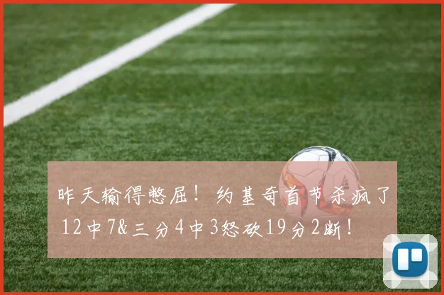 昨天输得憋屈！约基奇首节杀疯了 12中7&三分4中3怒砍19分2断！