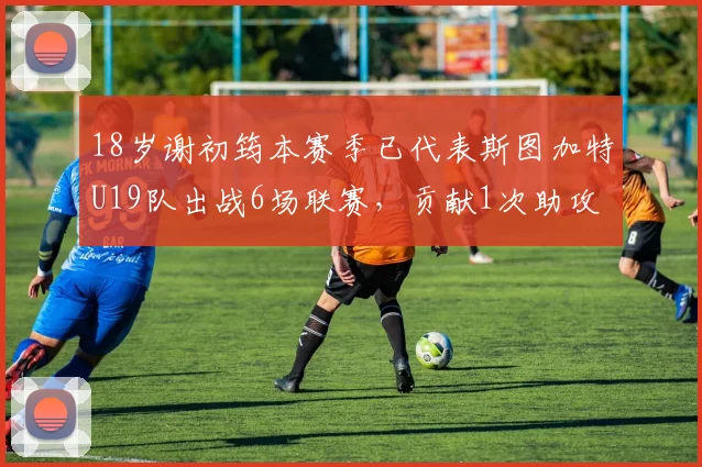 18岁谢初筠本赛季已代表斯图加特U19队出战6场联赛，贡献1次助攻