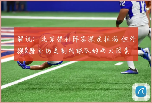 解说：北京替补阵容深度拉满 但外援&磨合仍是制约球队的两大因素