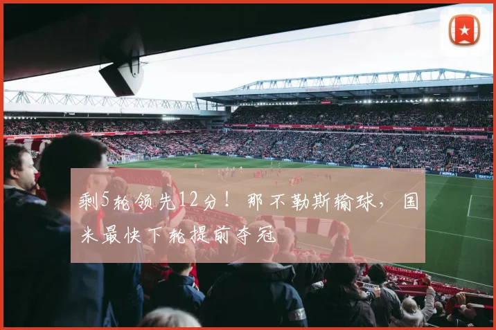 剩5轮领先12分！那不勒斯输球，国米最快下轮提前夺冠
