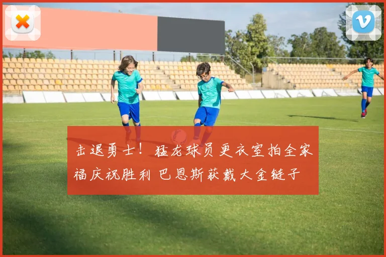 击退勇士！猛龙球员更衣室拍全家福庆祝胜利 巴恩斯获戴大金链子