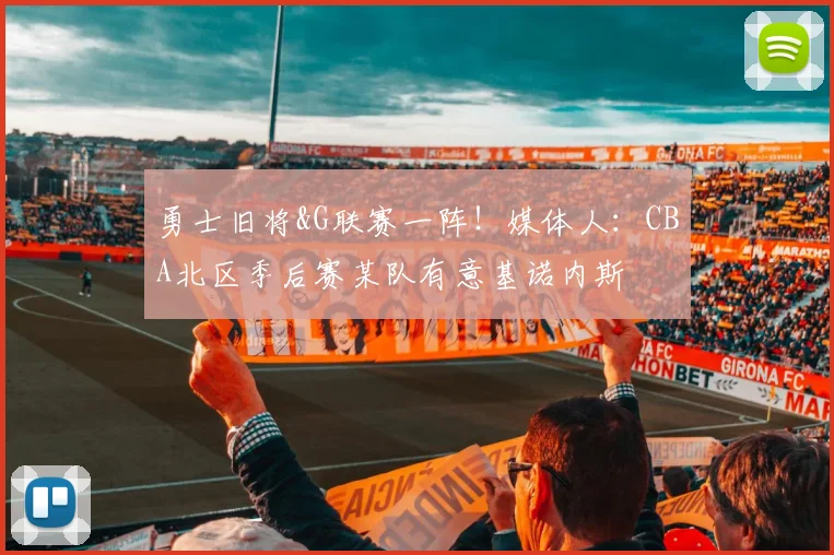 勇士旧将&G联赛一阵！媒体人：CBA北区季后赛某队有意基诺内斯